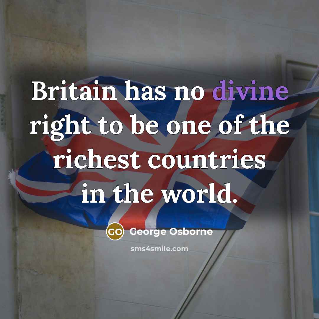 “Britain has no divine right to be one of the…” quote by George Osborne