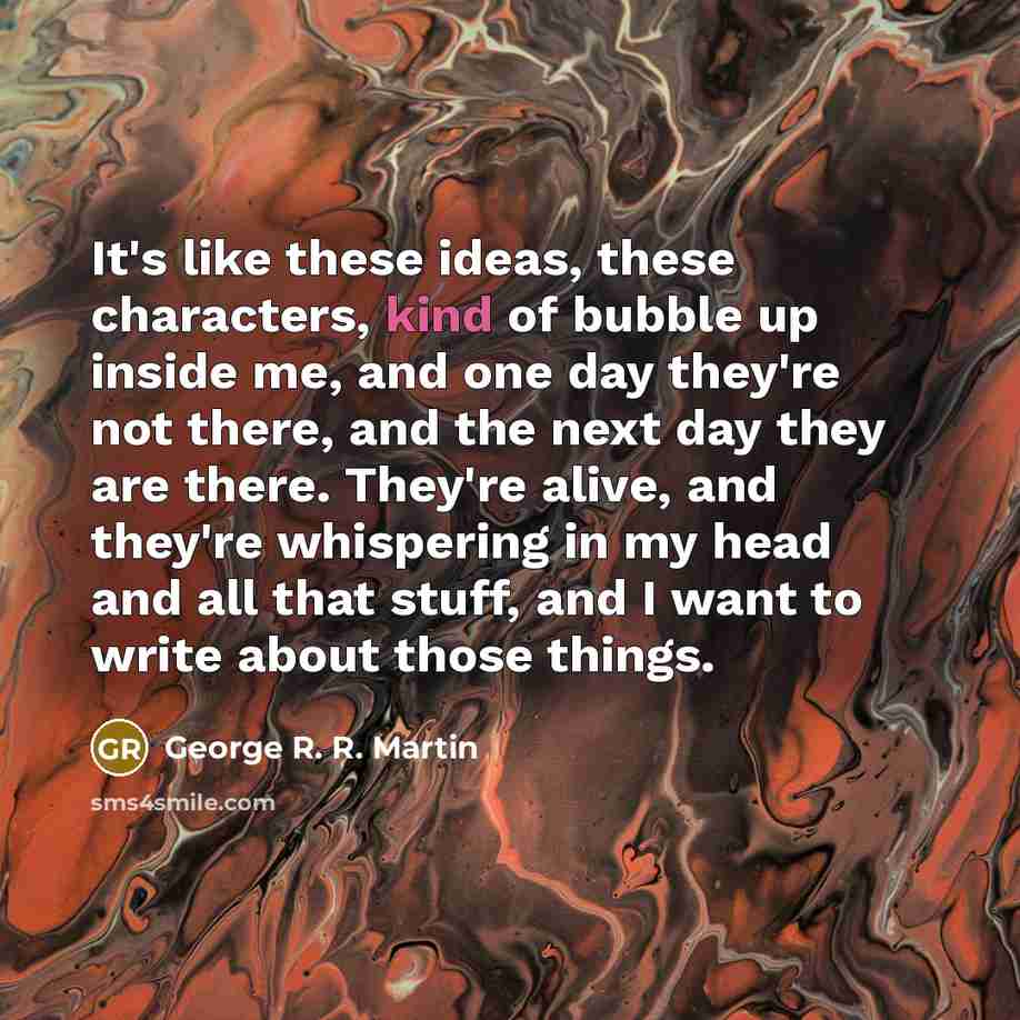“It's like these ideas, these characters, kind of bubble up…” quote by George R. R. Martin