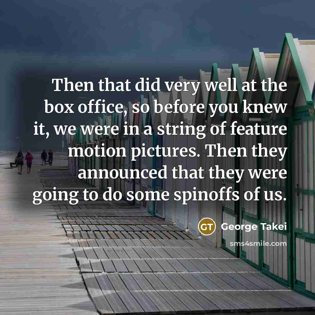 “Then that did very well at the box office, so…” quote by George Takei