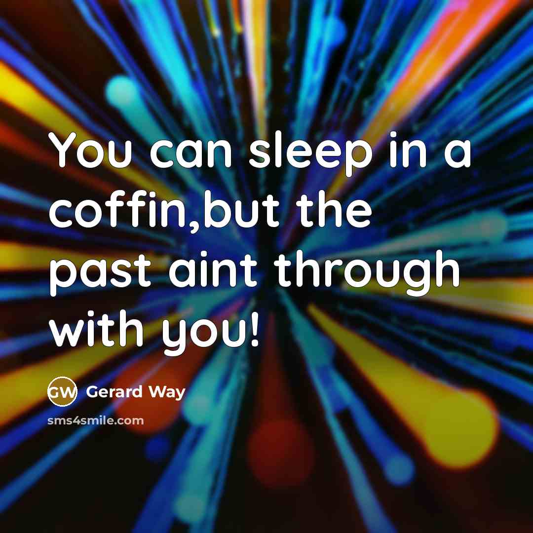 “You can sleep in a coffin,but the past aint through…” quote by Gerard Way