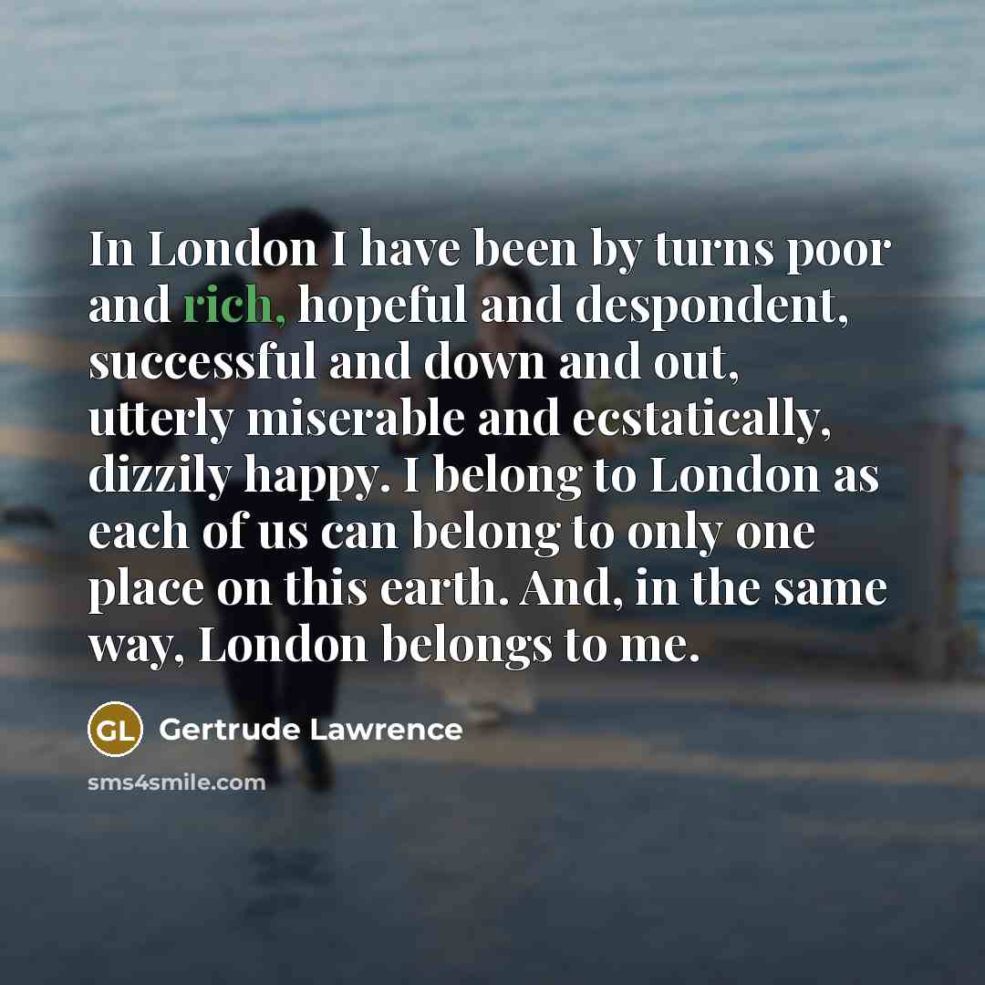 “In London I have been by turns poor and rich,…” quote by Gertrude Lawrence