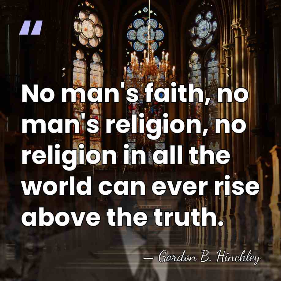 No man's faith, no man's religion, no religion in all the world&hellip; - Gordon B. Hinckley