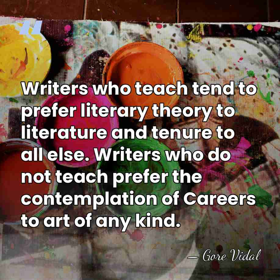 Writers who teach tend to prefer literary theory to literature and tenure&hellip; - Gore Vidal