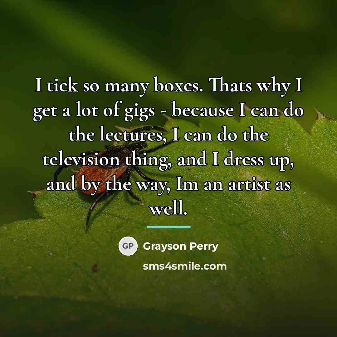 “I tick so many boxes. Thats why I get a…” quote by Grayson Perry