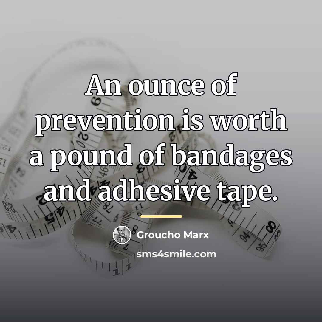 “An ounce of prevention is worth a pound of bandages…” quote by Groucho Marx
