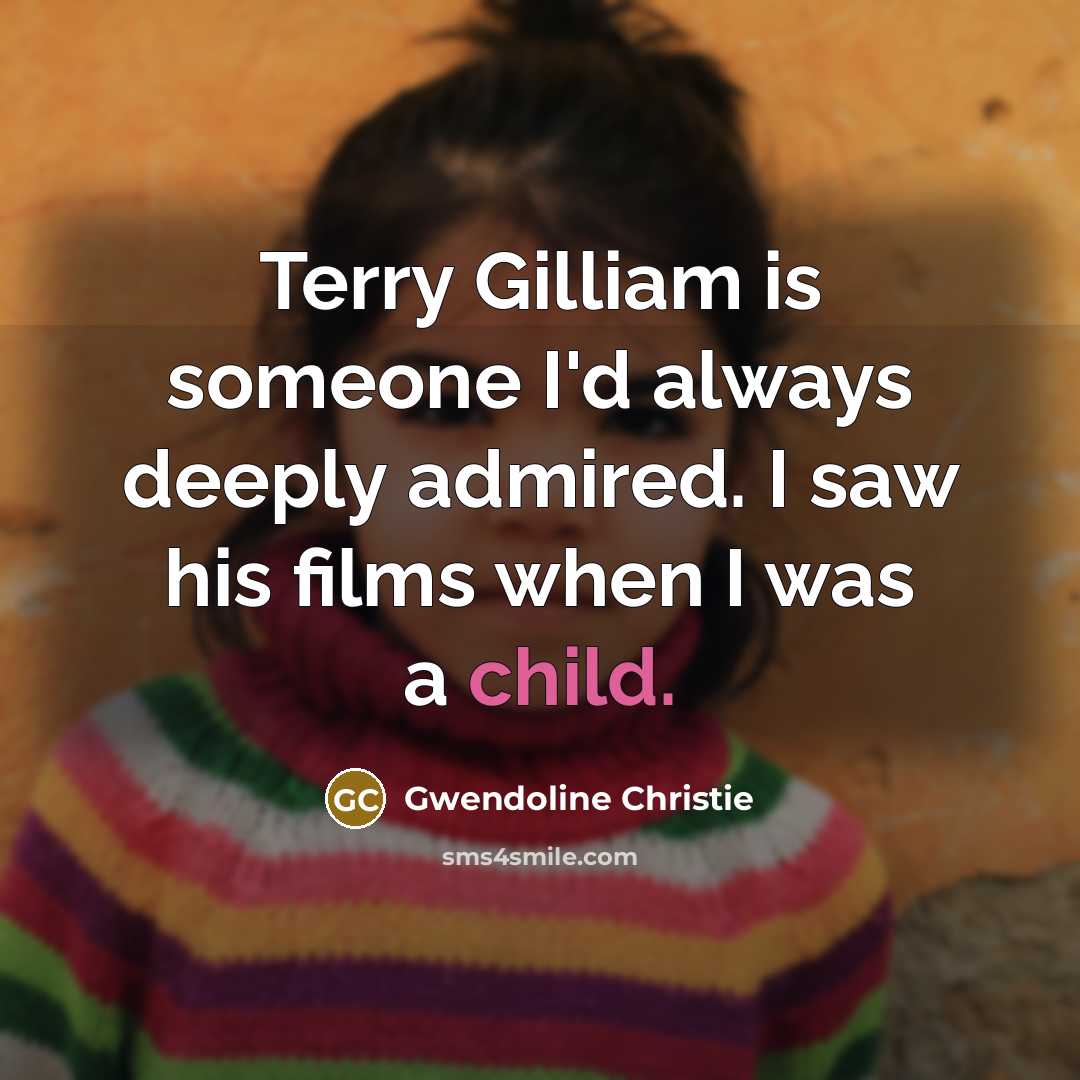 “Terry Gilliam is someone I'd always deeply admired. I saw…” quote by Gwendoline Christie