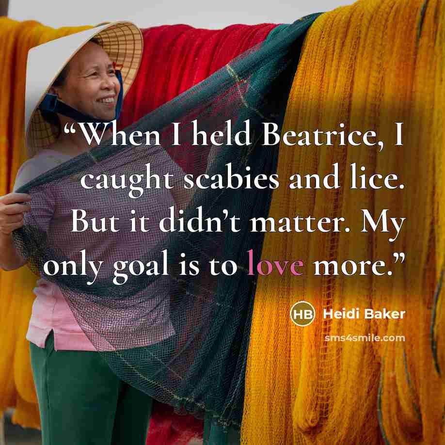 “When I held Beatrice, I caught scabies and lice. But it didn’t matter. My only goal is to love more.” quote by Heidi Baker