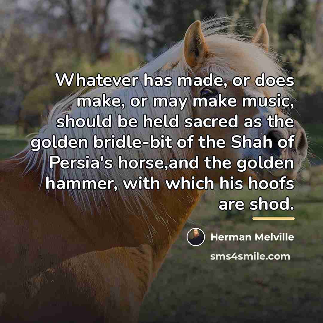 “Whatever has made, or does make, or may make music,…” quote by Herman Melville