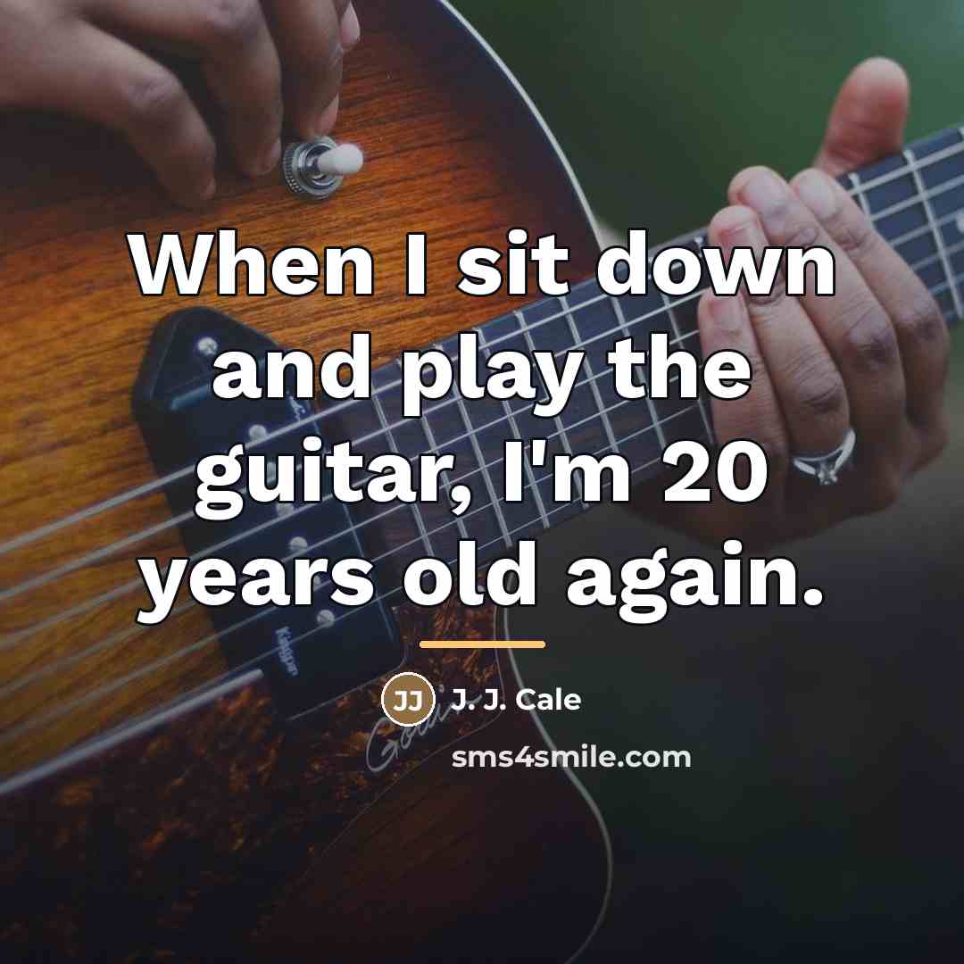 “When I sit down and play the guitar, I'm 20…” quote by J. J. Cale