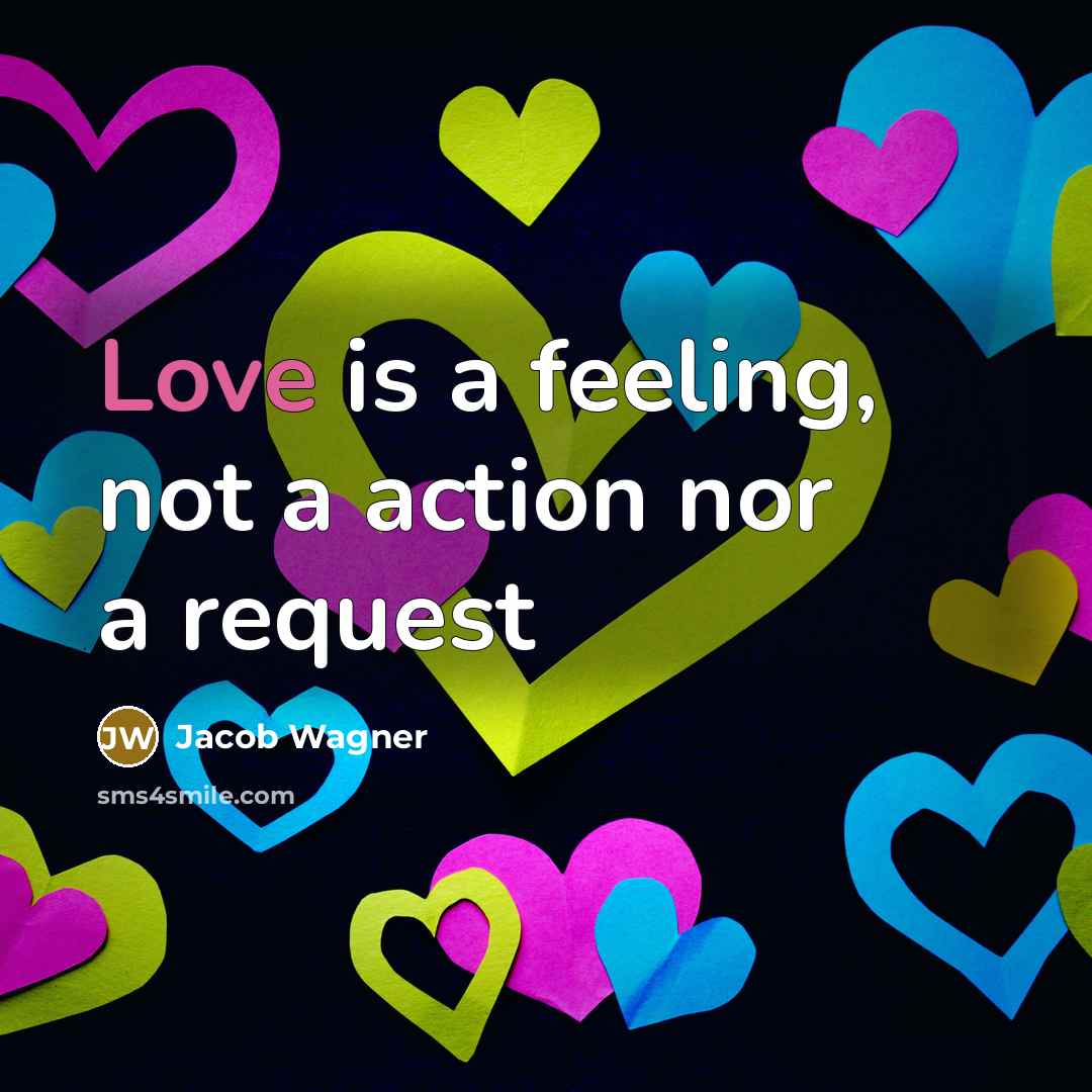 “Love is a feeling, not a action nor a request” quote by Jacob Wagner