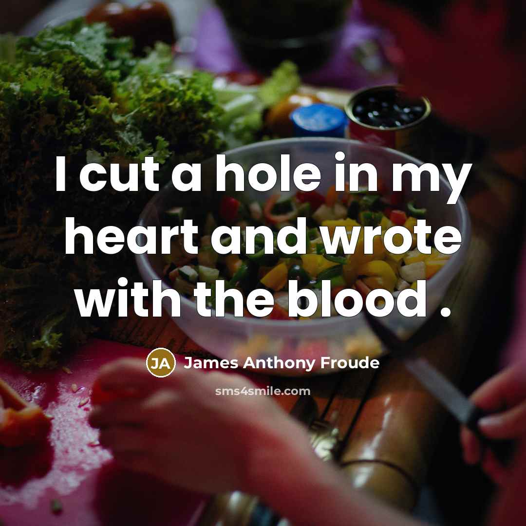 “I cut a hole in my heart and wrote with…” quote by James Anthony Froude