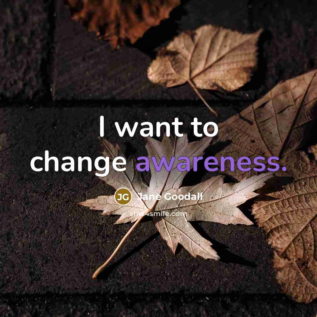“I want to change awareness.…” quote by Jane Goodall