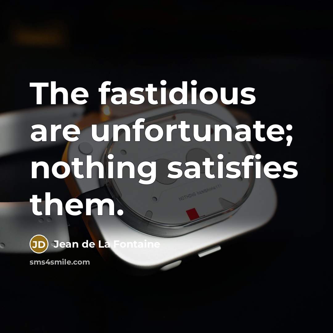 “The fastidious are unfortunate; nothing satisfies them.…” quote by Jean de La Fontaine