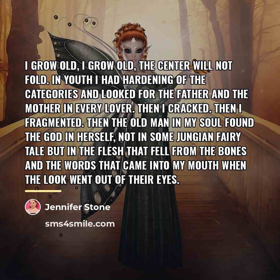 “I grow old, I grow old, the center will not…” quote by Jennifer Stone