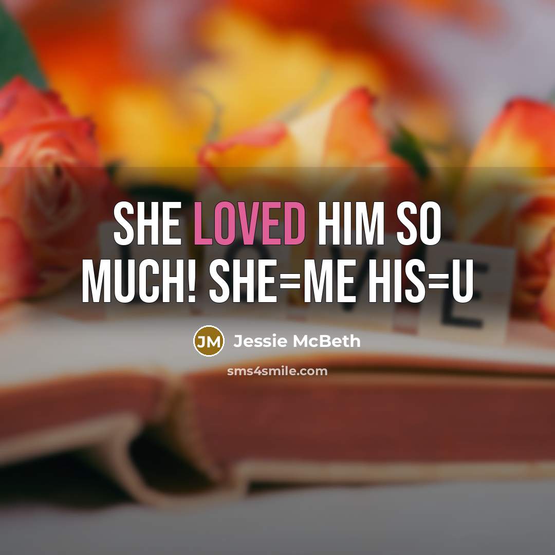 “She loved him so much! She=me His=u…” quote by Jessie McBeth