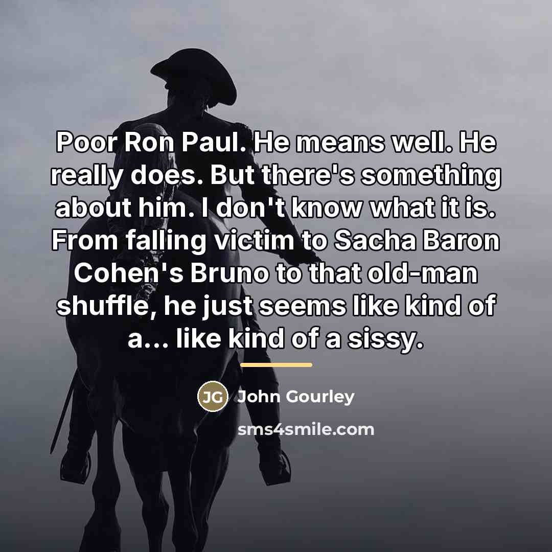 “Poor Ron Paul. He means well. He really does. But…” quote by John Gourley