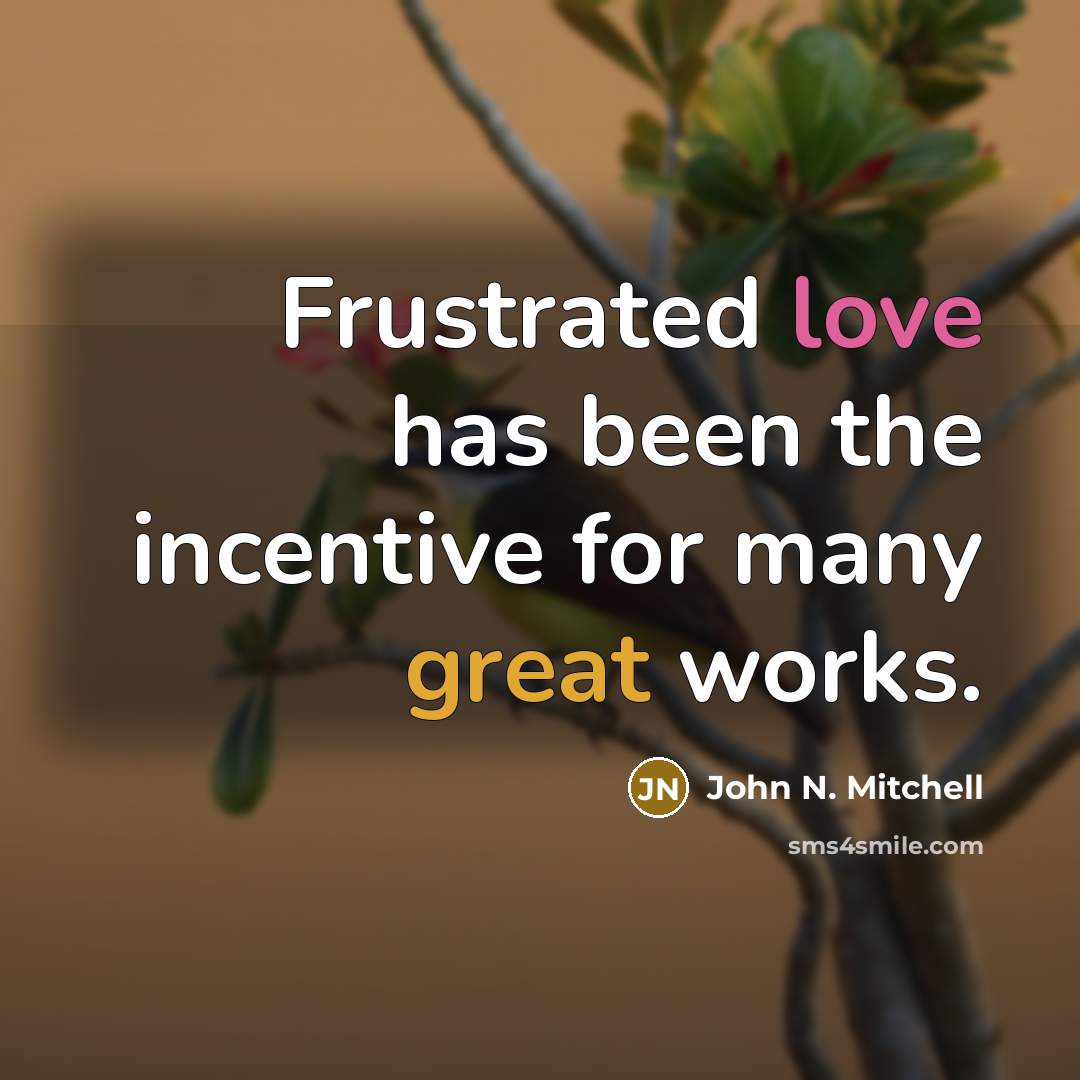 “Frustrated love has been the incentive for many great works.…” quote by John N. Mitchell