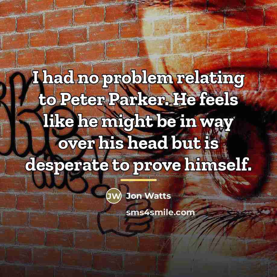 “I had no problem relating to Peter Parker. He feels…” quote by Jon Watts