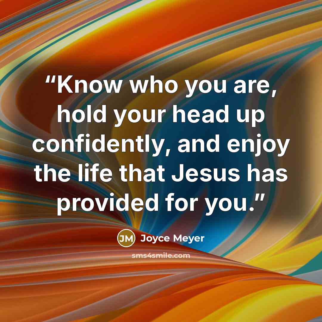 “Know who you are, hold your head up confidently, and enjoy the life that Jesus has provided for you.” quote by Joyce Meyer