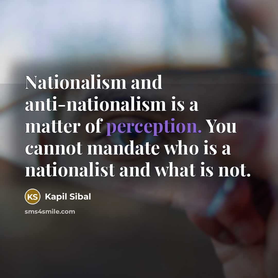 “Nationalism and anti-nationalism is a matter of perception. You cannot…” quote by Kapil Sibal