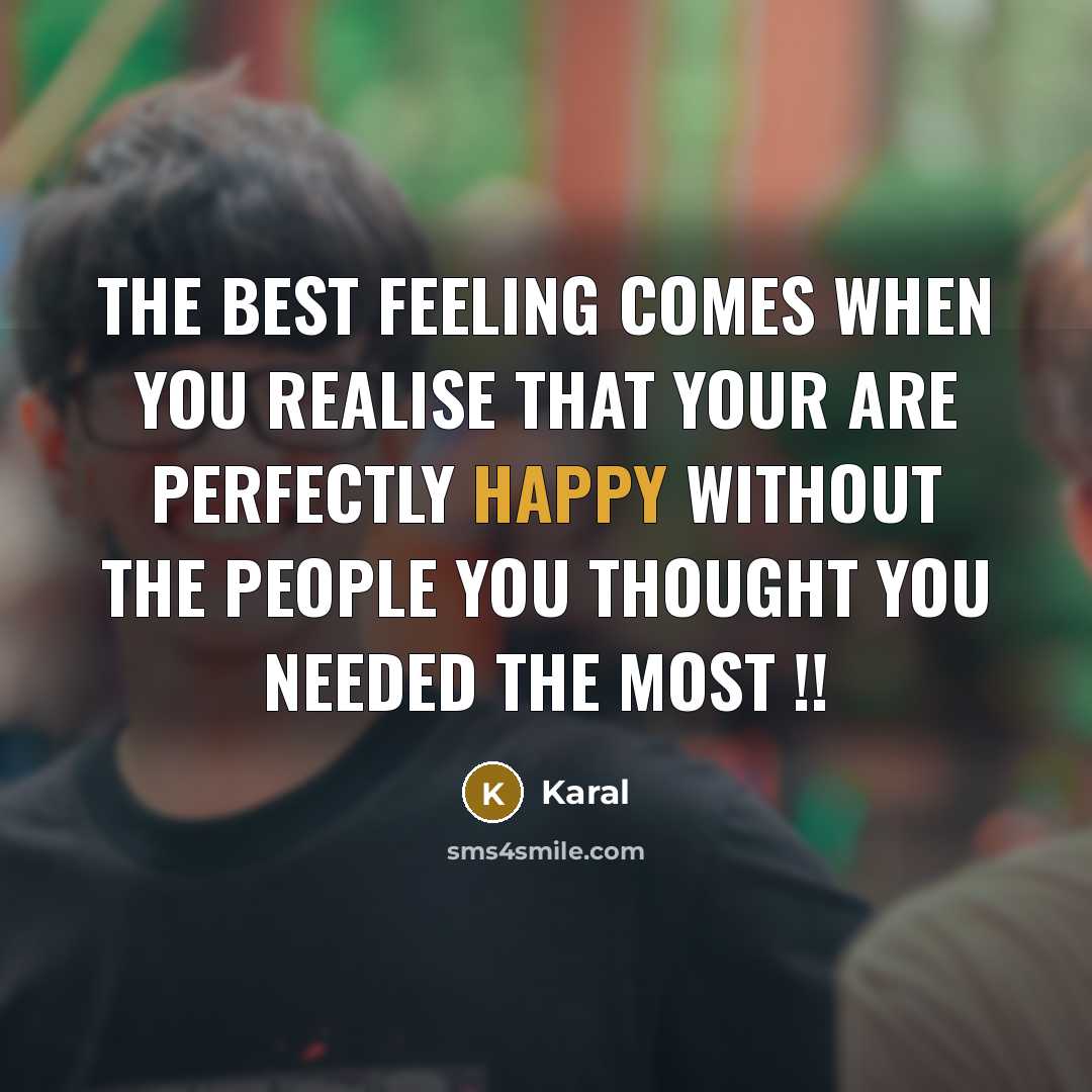 “The Best Feeling Comes When You Realise That Your Are Perfectly Happy Without the People You Thought You Needed The Most !!” quote by Karal