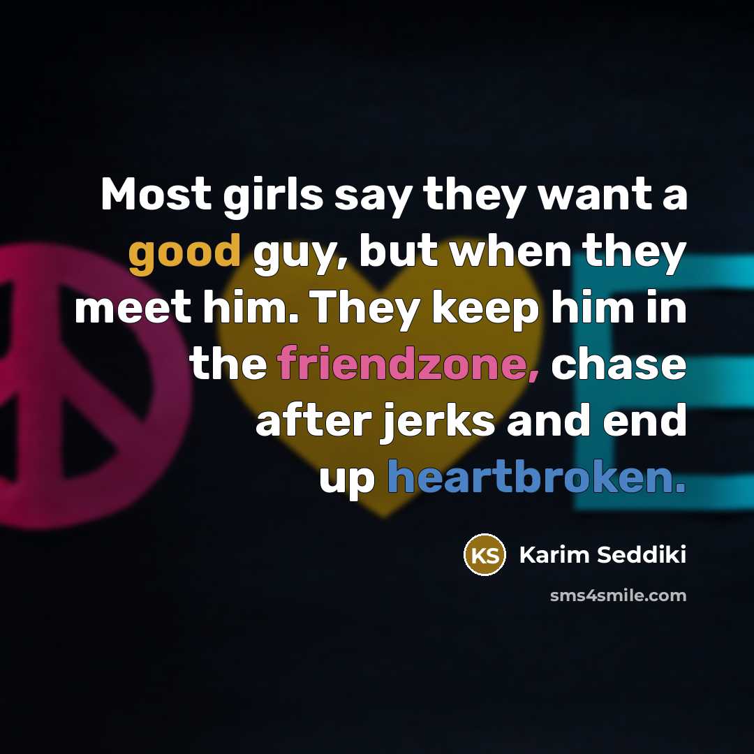 “Most girls say they want a good guy, but when they meet him. They keep him in the friendzone, chase after jerks and end up heartbroken.” quote by Karim Seddiki