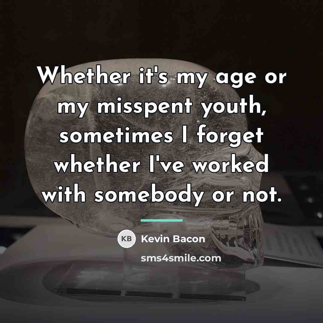 “Whether it's my age or my misspent youth, sometimes I…” quote by Kevin Bacon