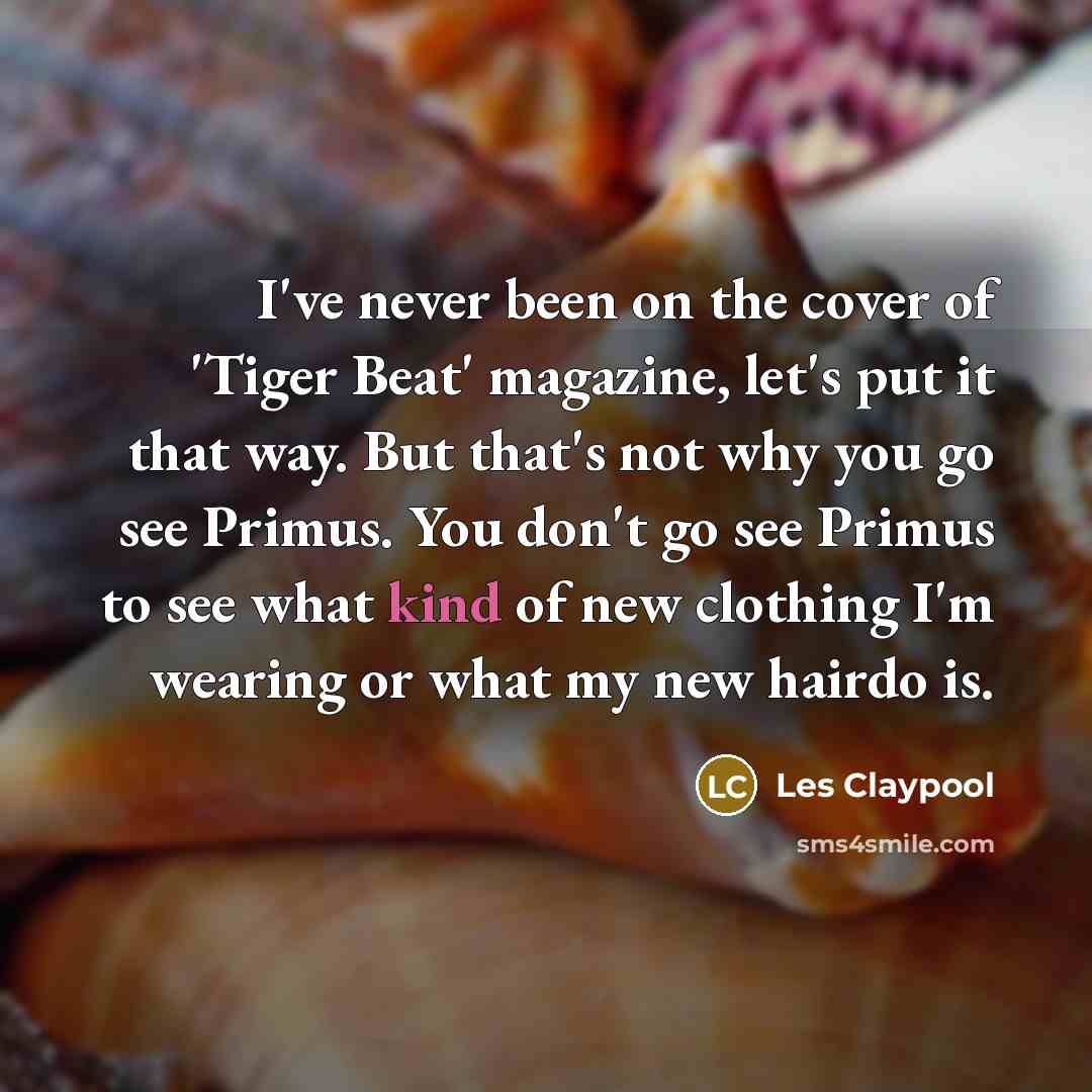“I've never been on the cover of 'Tiger Beat' magazine,…” quote by Les Claypool