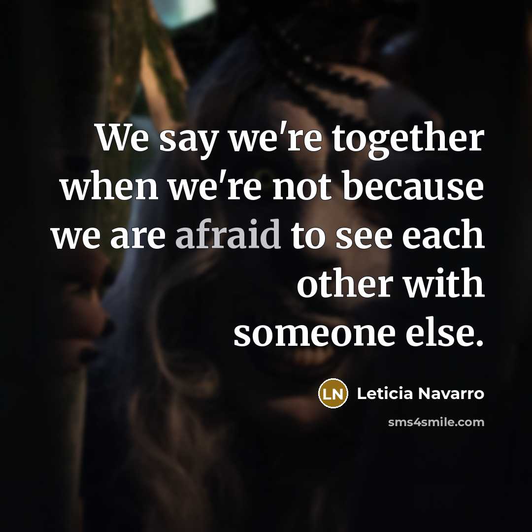 “We say we're together when we're not because we are afraid to see each other with someone else.” quote by Leticia Navarro