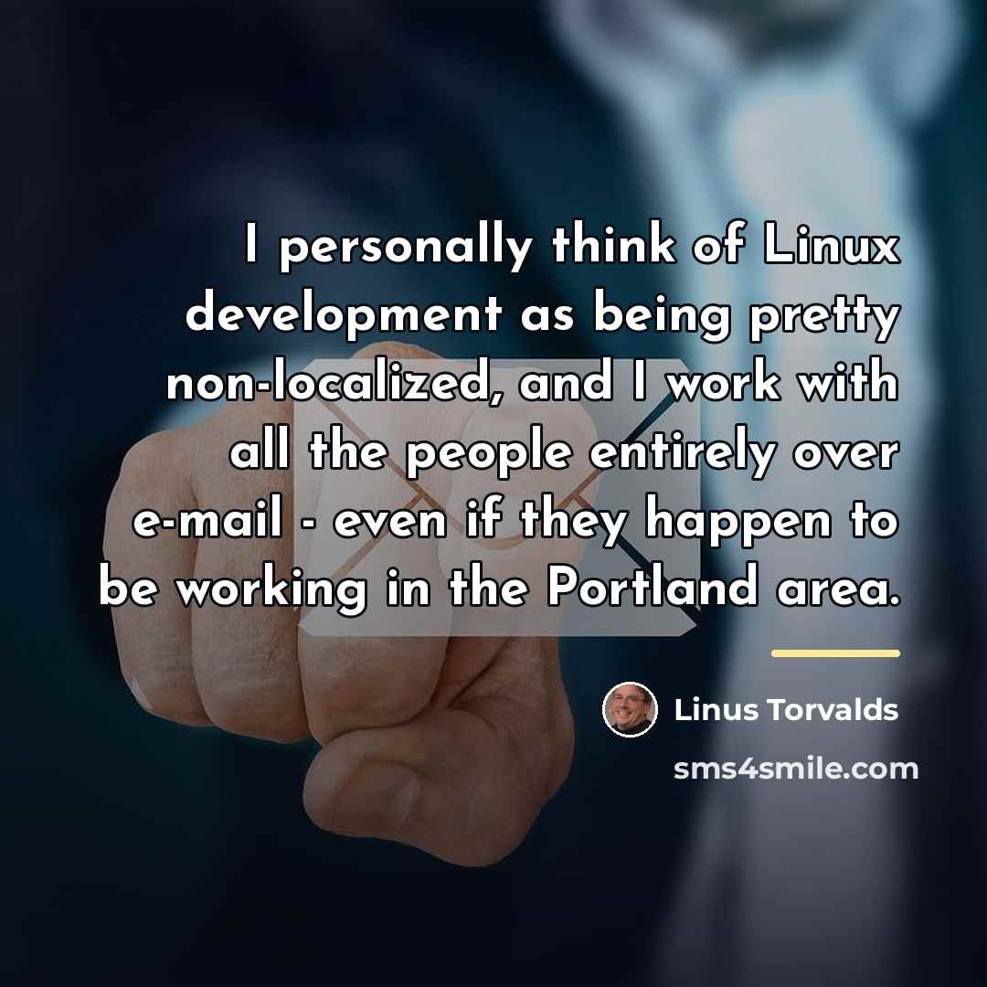 “I personally think of Linux development as being pretty non-localized,…” quote by Linus Torvalds