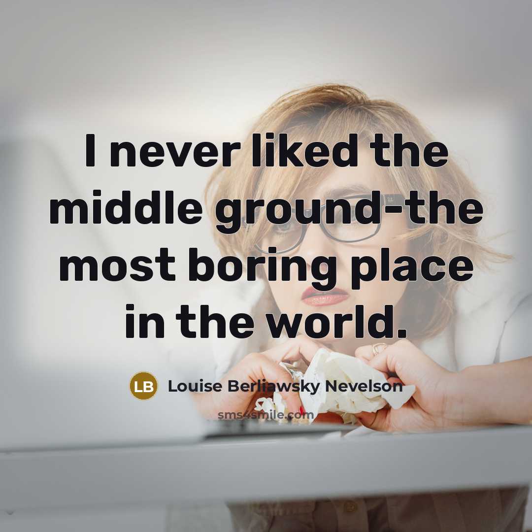 “I never liked the middle ground-the most boring place in…” quote by Louise Berliawsky Nevelson