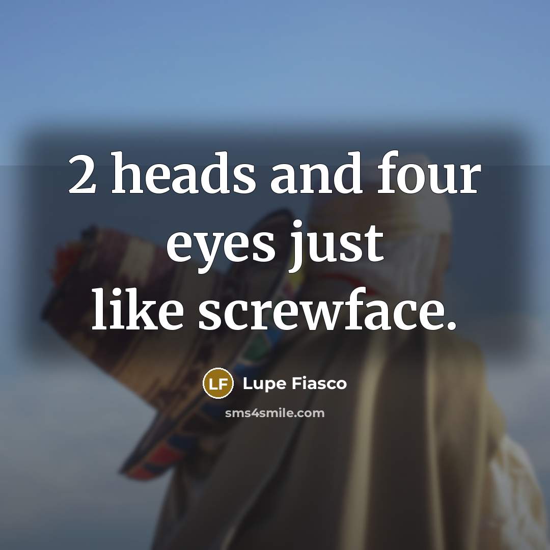 “2 heads and four eyes just like screwface.” quote by Lupe Fiasco