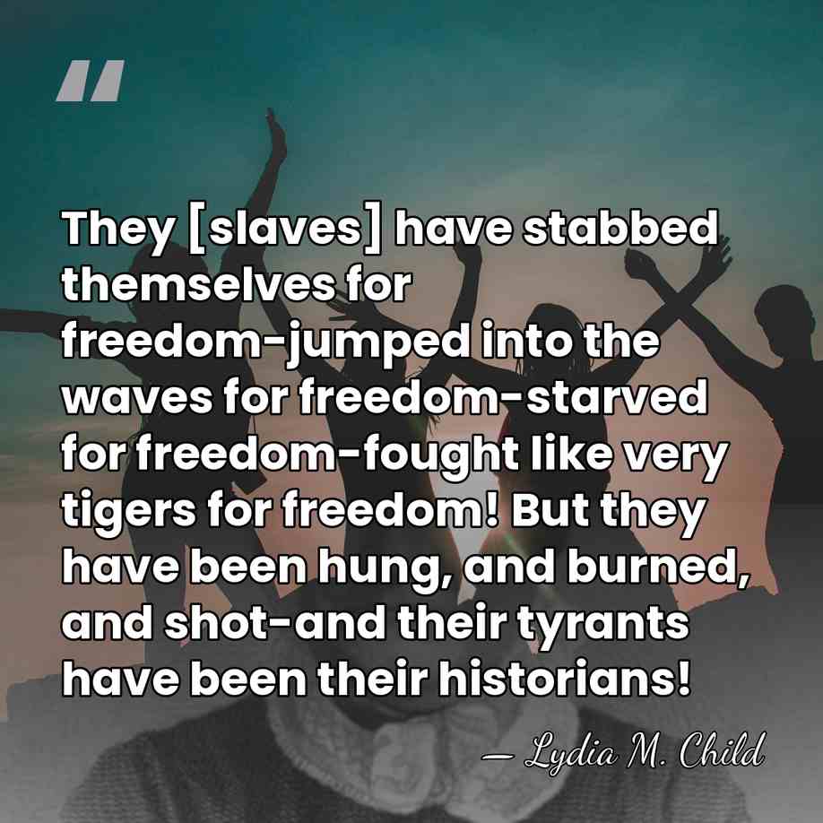 They [slaves] have stabbed themselves for freedom-jumped into the waves for freedom-starved&hellip; - Lydia M. Child