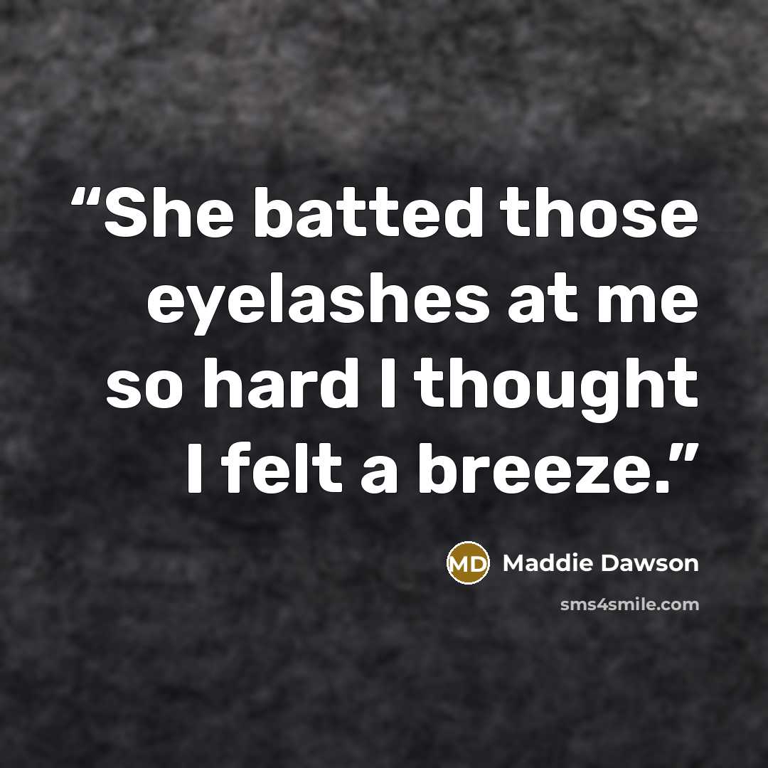 “She batted those eyelashes at me so hard I thought I felt a breeze.” quote by Maddie Dawson