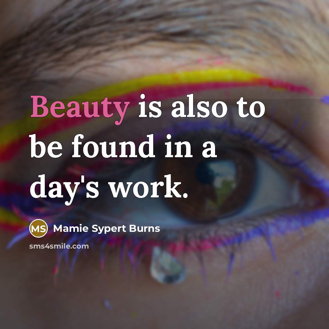 “Beauty is also to be found in a day's work.” quote by Mamie Sypert Burns
