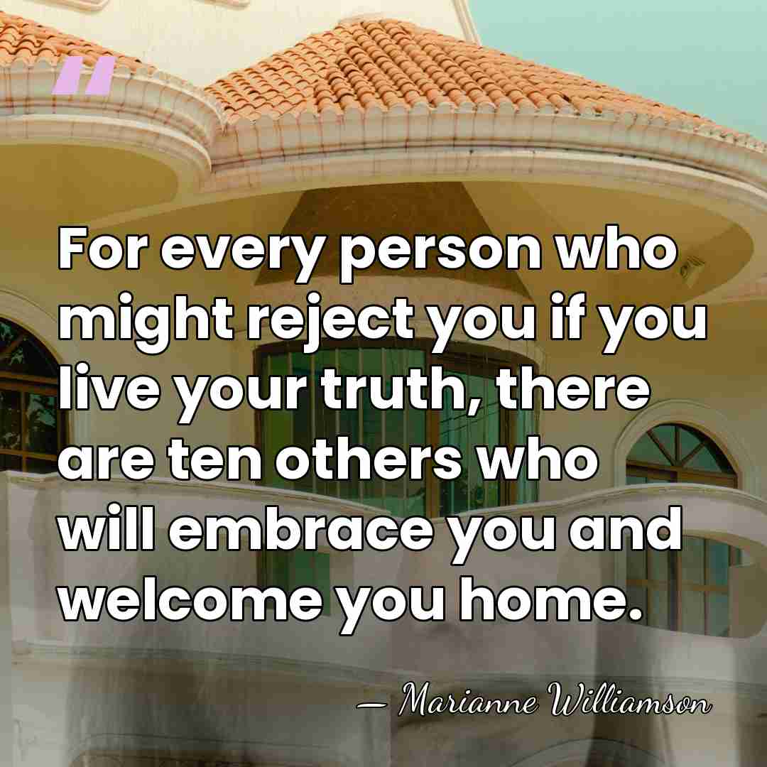 For every person who might reject you if you live your truth,&hellip; - Marianne Williamson
