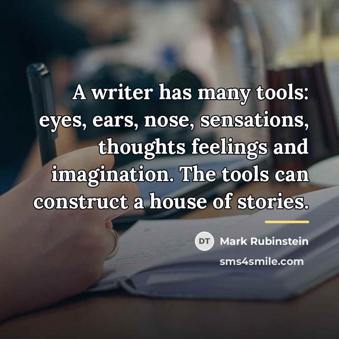 “A writer has many tools: eyes, ears, nose, sensations, thoughts…” quote by Mark Rubinstein