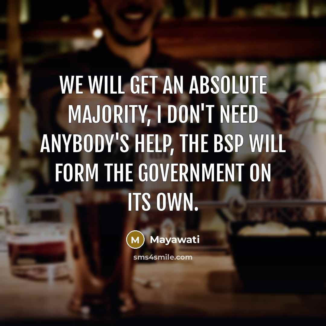 “We will get an absolute majority, I don't need anybody's…” quote by Mayawati