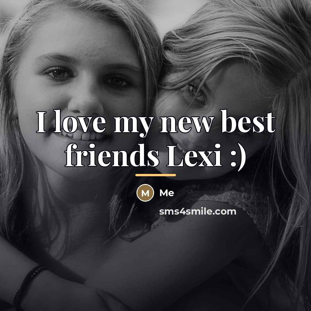 “I love my new best friends Lexi :)…” quote by ME