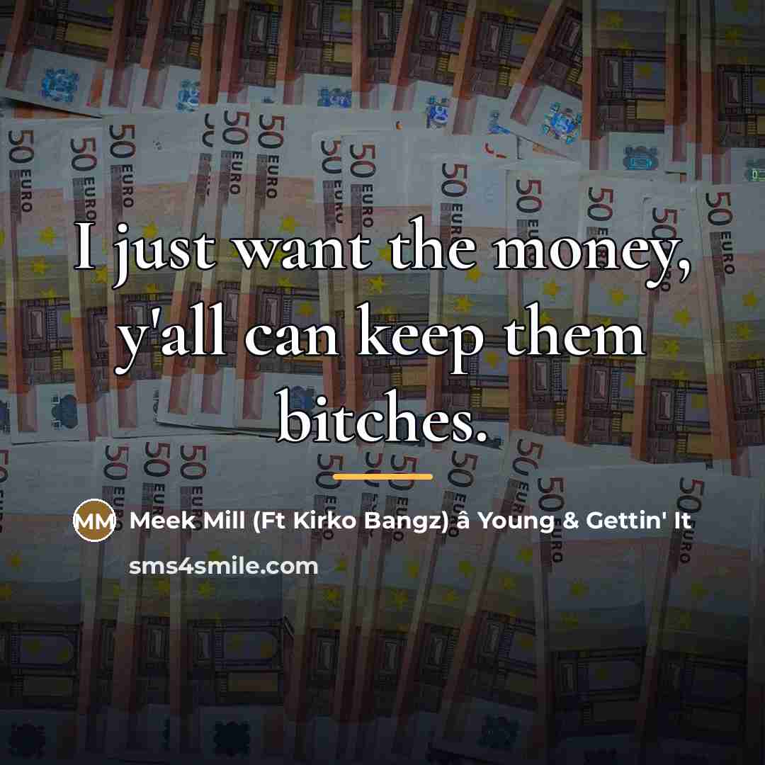 “I just want the money, y'all can keep them bitches.…” quote by Meek Mill (Ft Kirko Bangz) â Young & Gettin' It