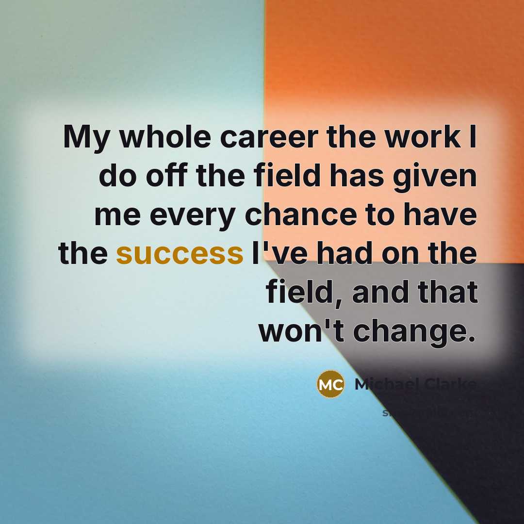 “My whole career the work I do off the field…” quote by Michael Clarke