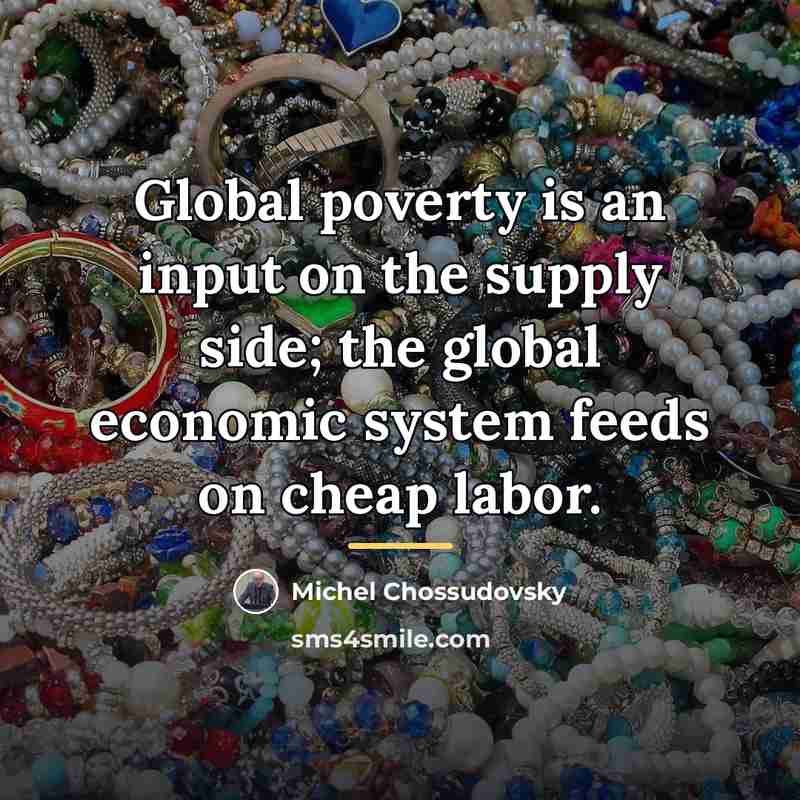 “Global poverty is an input on the supply side; the…” quote by Michel Chossudovsky