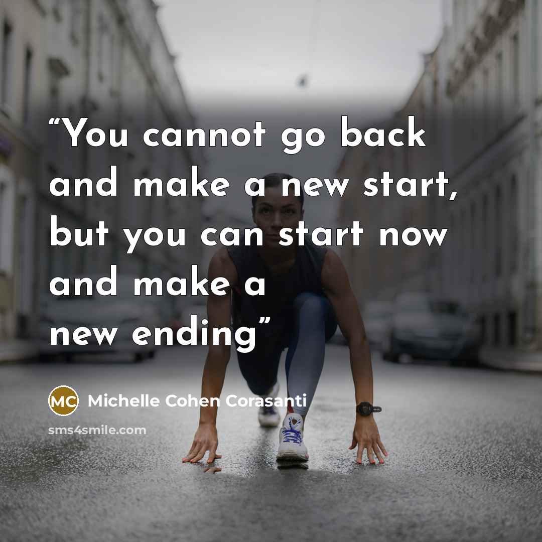 “You cannot go back and make a new start, but you can start now and make a new ending” quote by Michelle Cohen Corasanti