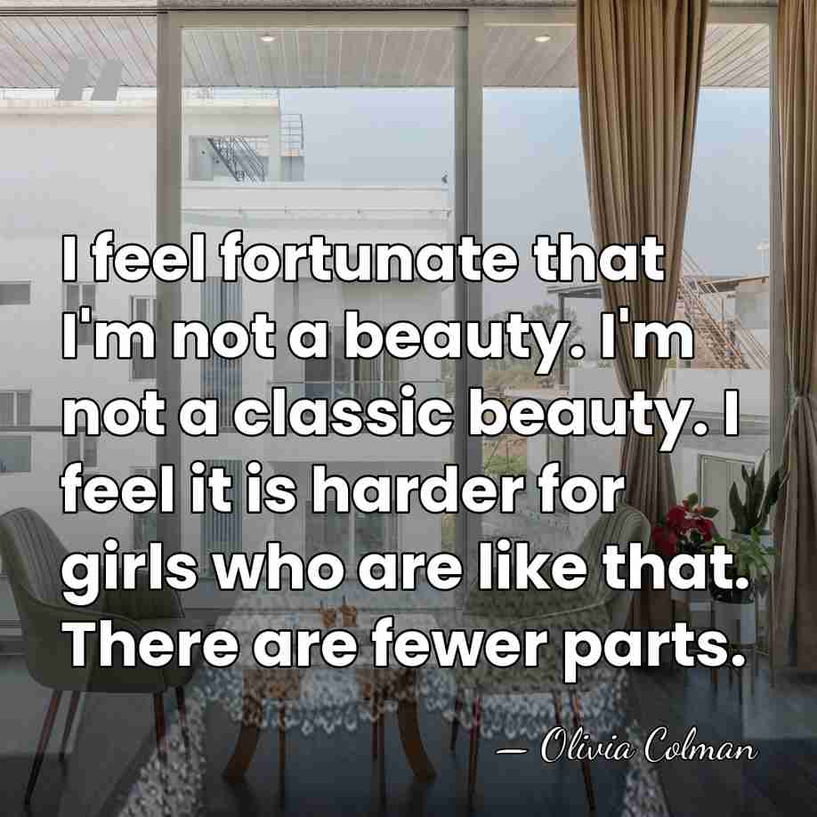 I feel fortunate that I'm not a beauty. I'm not a classic&hellip; - Olivia Colman