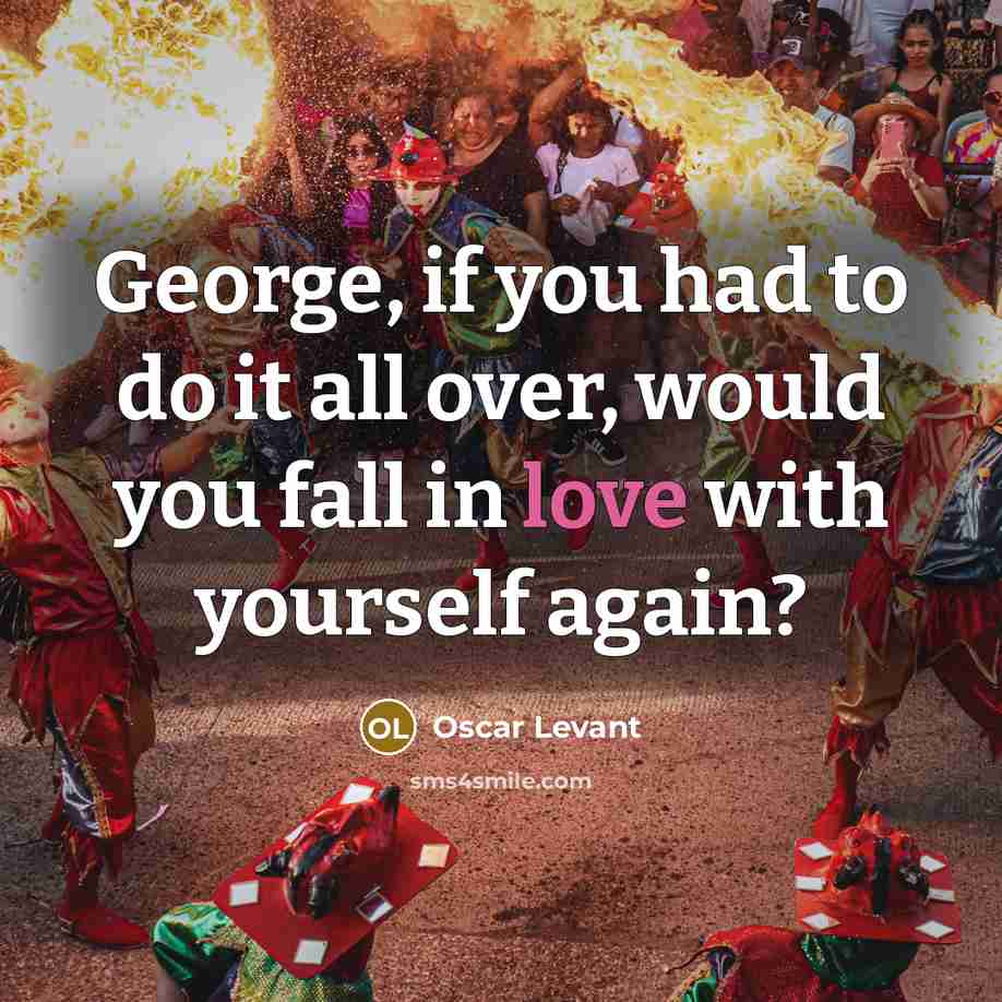 “George, if you had to do it all over, would…” quote by Oscar Levant