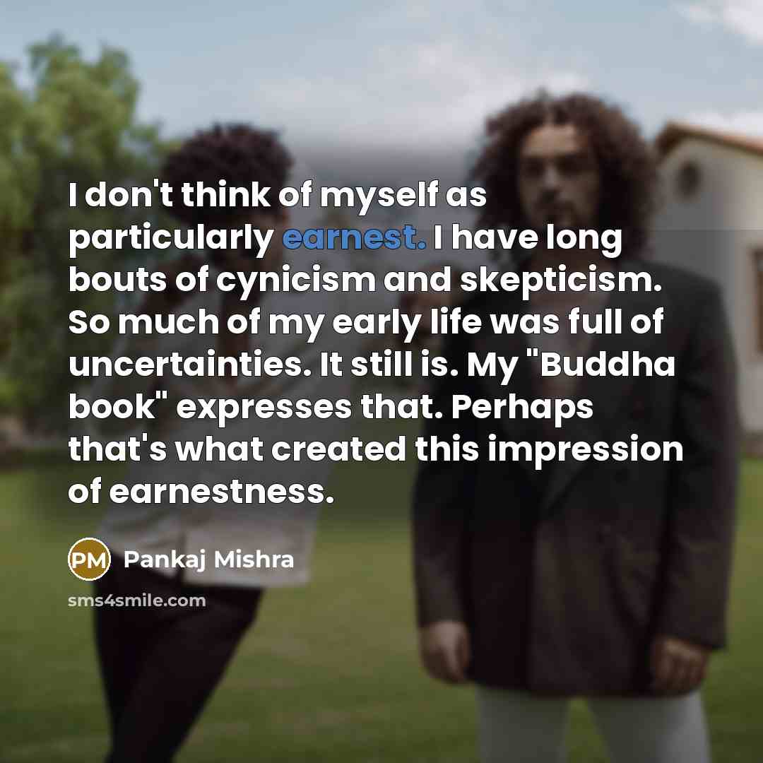 “I don't think of myself as particularly earnest. I have…” quote by Pankaj Mishra