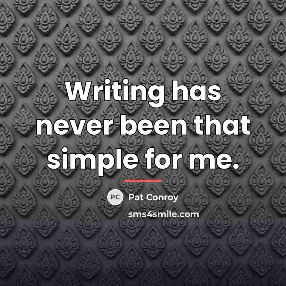 “Writing has never been that simple for me.…” quote by Pat Conroy
