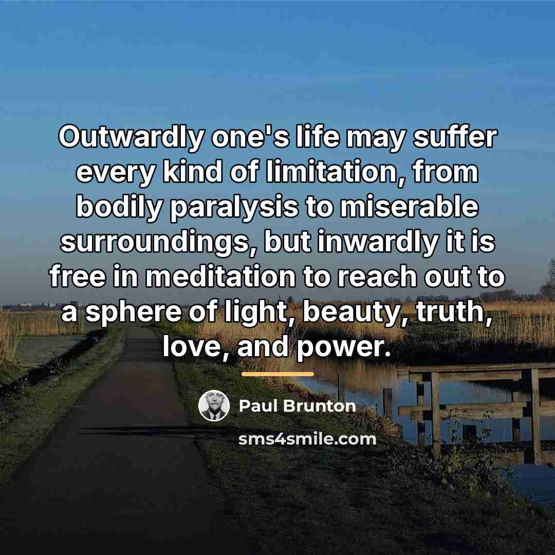 “Outwardly one's life may suffer every kind of limitation, from…” quote by Paul Brunton