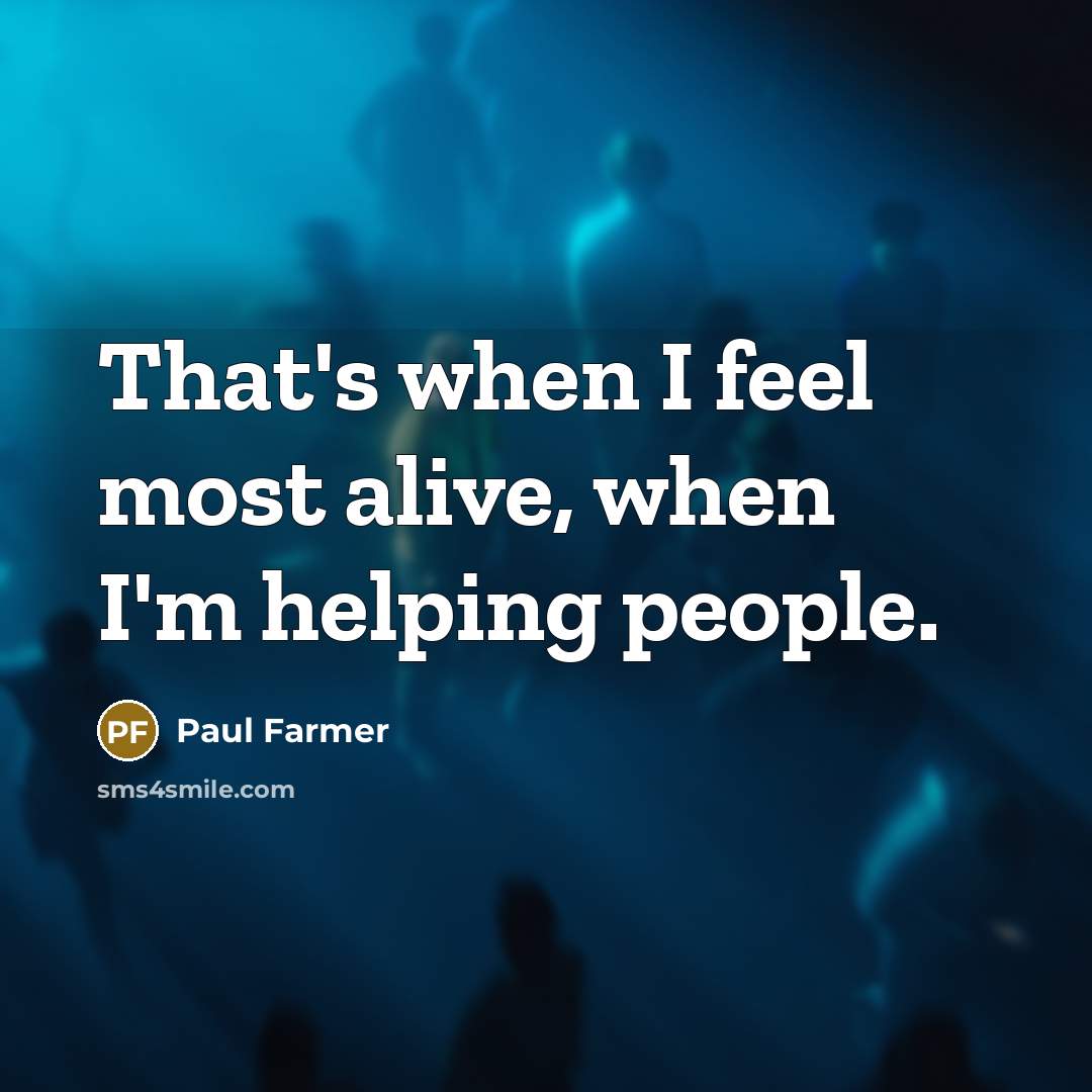 “That's when I feel most alive, when I'm helping people.…” quote by Paul Farmer