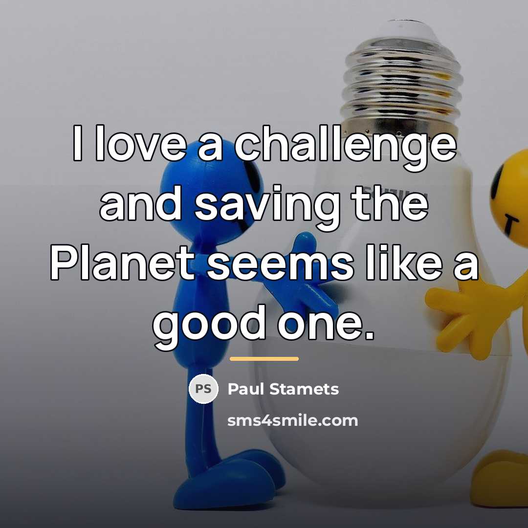 “I love a challenge and saving the Planet seems like…” quote by Paul Stamets